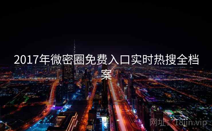 2017年微密圈免费入口实时热搜全档案 2017年微密圈免费入口实时热搜全档案