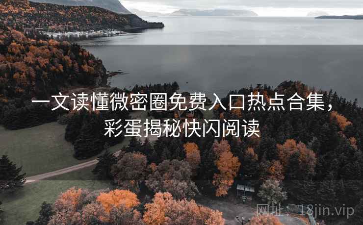 一文读懂微密圈免费入口热点合集,彩蛋揭秘快闪阅读 一文读懂微密圈免费入口热点合集,彩蛋揭秘快闪阅读