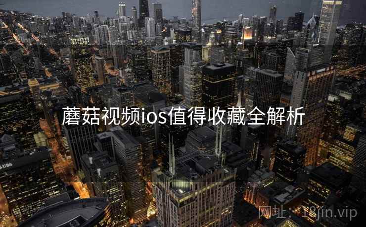 蘑菇视频ios值得收藏全解析 蘑菇视频ios值得收藏全解析