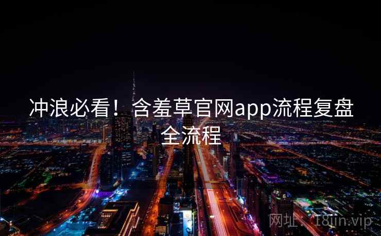 冲浪必看！含羞草官网app流程复盘全流程