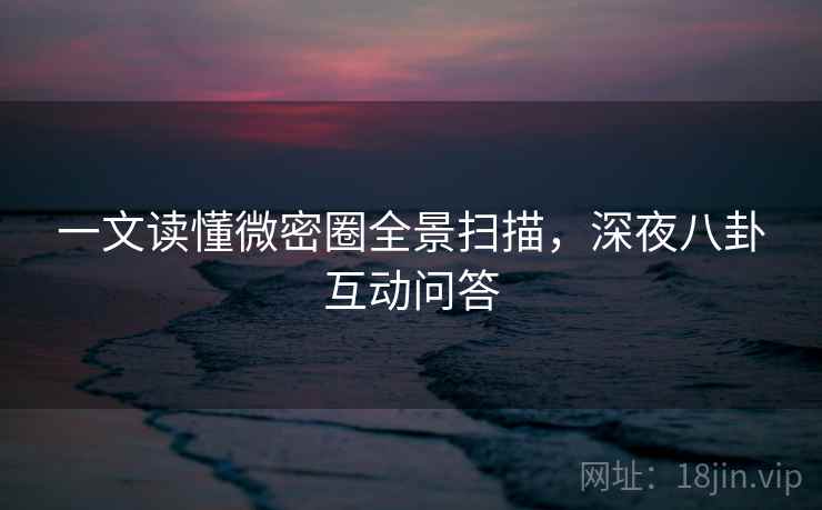 一文读懂微密圈全景扫描,深夜八卦互动问答 一文读懂微密圈全景扫描,深夜八卦互动问答