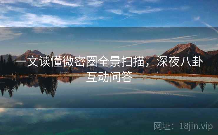 一文读懂微密圈全景扫描,深夜八卦互动问答 一文读懂微密圈全景扫描,深夜八卦互动问答