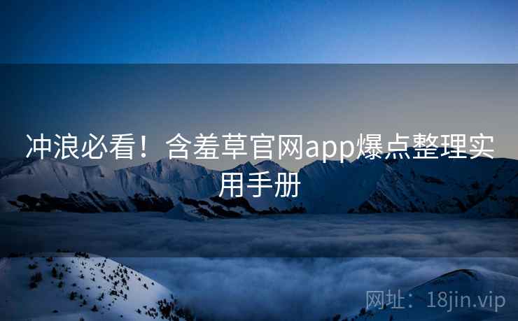 冲浪必看！含羞草官网app爆点整理实用手册