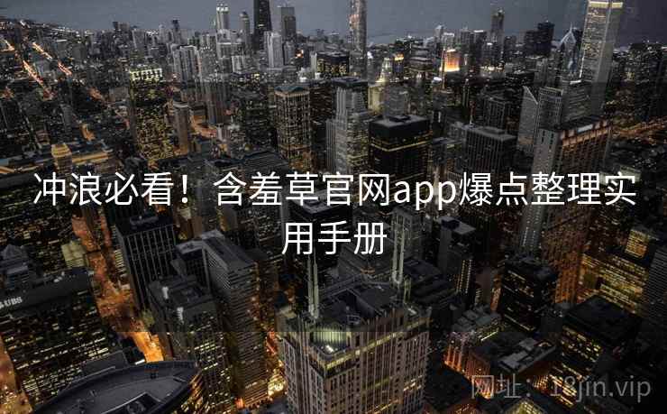 冲浪必看！含羞草官网app爆点整理实用手册