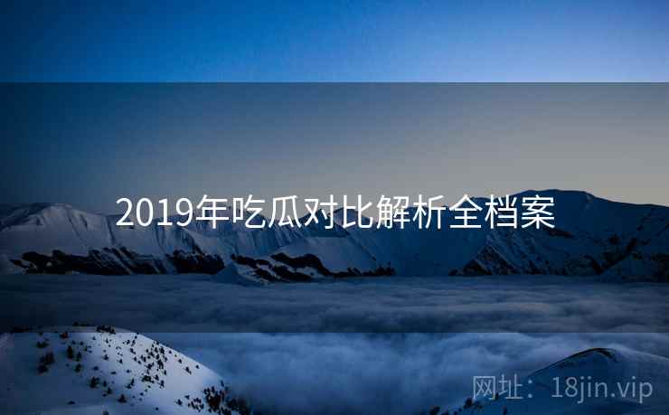 2019年吃瓜对比解析全档案