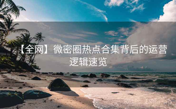 【全网】微密圈热点合集背后的运营逻辑速览 【全网】微密圈热点合集背后的运营逻辑速览